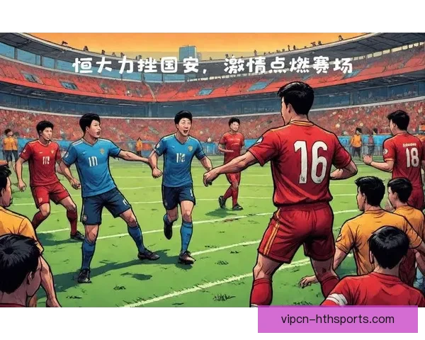 足球直播聚焦广州恒大精彩赛事全程解析与实时看点权威解读战术球员表现